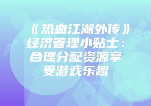 《热血江湖外传》经济管理小贴士：合理分配资源享受游戏乐趣