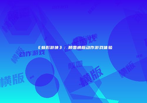 《蛛影游侠》：颠覆横版动作游戏体验