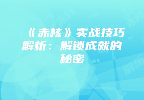 《赤核》实战技巧解析：解锁成就的秘密