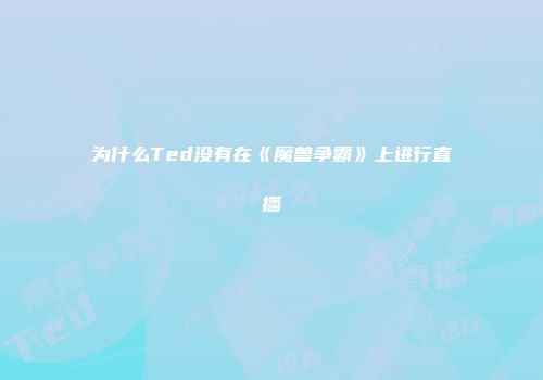 为什么Ted没有在《魔兽争霸》上进行直播