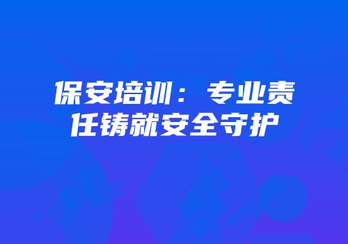保安培训：专业责任铸就安全守护