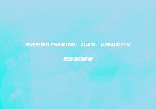 战舰世界礼包领取攻略：劳动节、闪击战礼包及更多活动解析