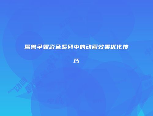 魔兽争霸彩色系列中的动画效果优化技巧