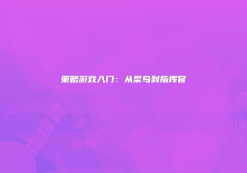 策略游戏入门：从菜鸟到指挥官