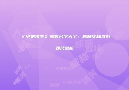 《绝地求生》搞笑名字大全：趣味昵称与游戏名赏析