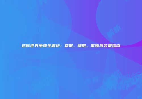 迷你世界坐骑全解析：获取、驯服、繁殖与装备指南