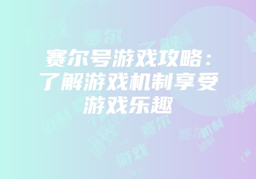 赛尔号游戏攻略：了解游戏机制享受游戏乐趣