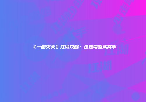 《一剑灭天》江湖攻略：少走弯路成高手