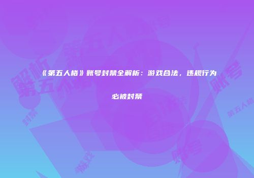 《第五人格》账号封禁全解析：游戏合法，违规行为必被封禁