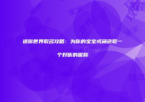 迷你世界取名攻略：为你的宝宝或角色取一个好听的昵称