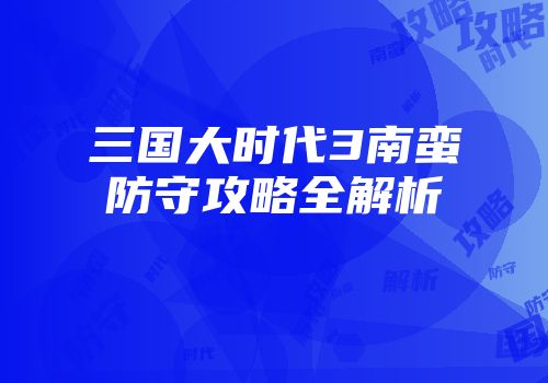 三国大时代3南蛮防守攻略全解析