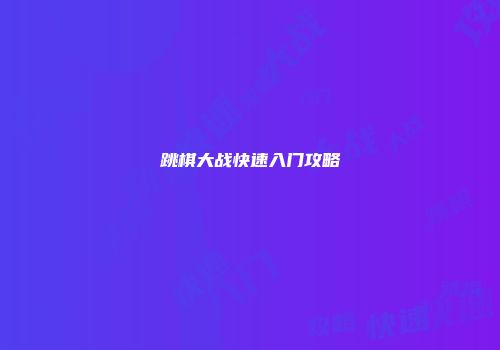 跳棋大战快速入门攻略