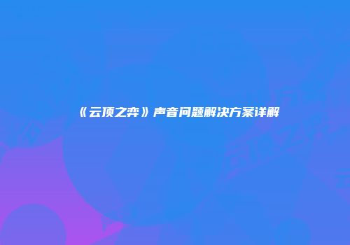《云顶之弈》声音问题解决方案详解
