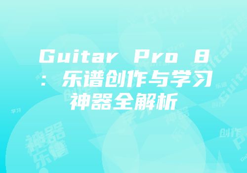 Guitar Pro 8：乐谱创作与学习神器全解析