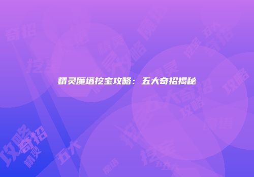 精灵魔塔挖宝攻略：五大奇招揭秘