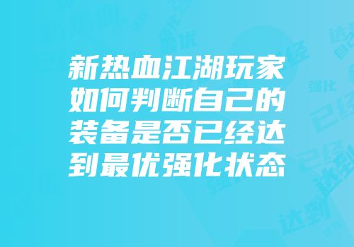 新热血江湖玩家如何判断自己的装备是否已经达到最优强化状态
