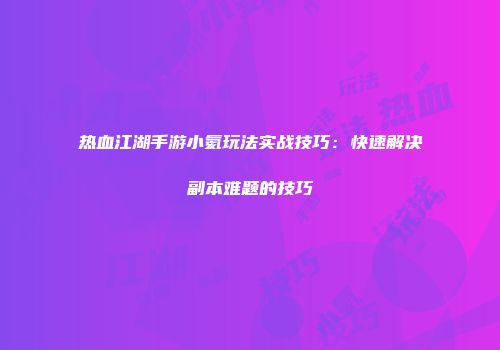 热血江湖手游小氦玩法实战技巧：快速解决副本难题的技巧