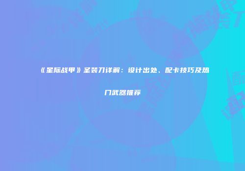 《星际战甲》圣装刀详解：设计出处、配卡技巧及热门武器推荐