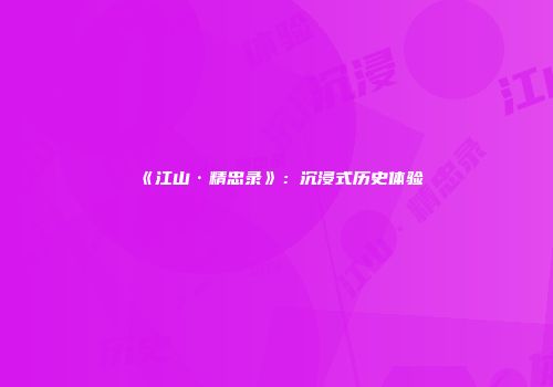 《江山·精忠录》：沉浸式历史体验