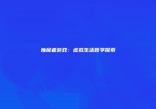 独居者游戏：虚拟生活哲学探索