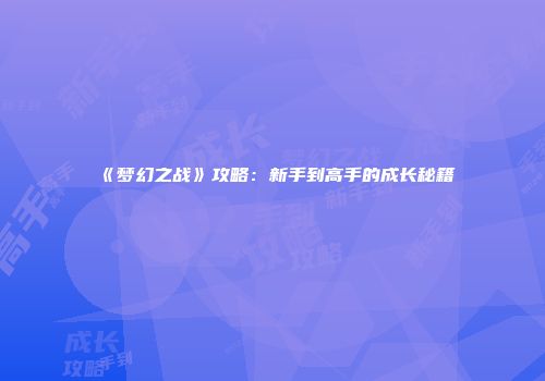 《梦幻之战》攻略：新手到高手的成长秘籍