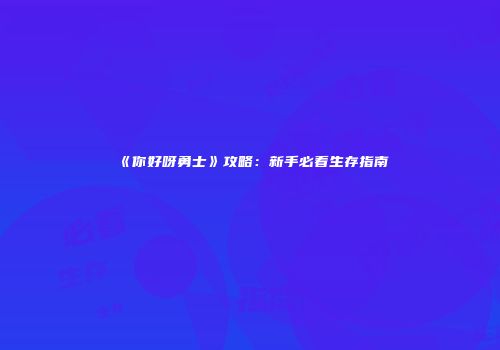 《你好呀勇士》攻略：新手必看生存指南