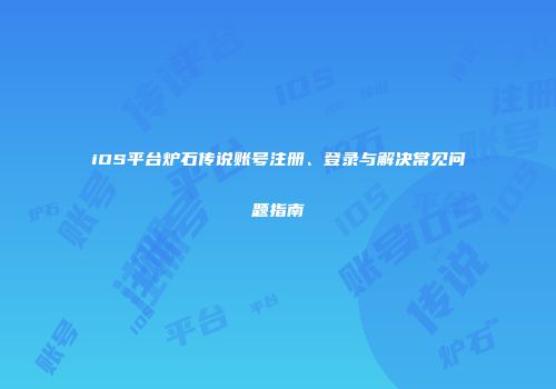 iOS平台炉石传说账号注册、登录与解决常见问题指南