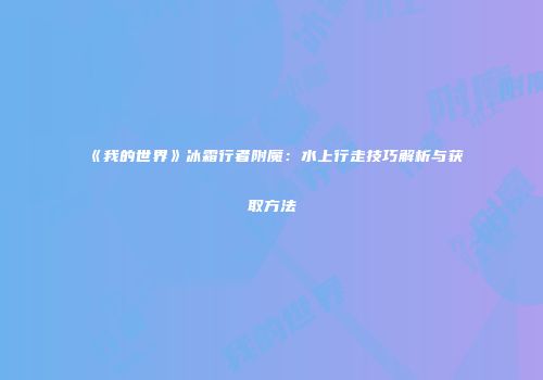 《我的世界》冰霜行者附魔：水上行走技巧解析与获取方法