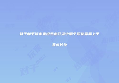 对于新手玩家来说热血江湖中哪个职业最易上手且成长快