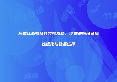 热血江湖师徒打竹林攻略：详细讲解角色属性优化与装备选择