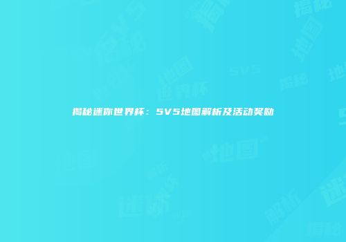 揭秘迷你世界杯：5V5地图解析及活动奖励