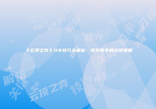 《云顶之弈》D卡技巧全解析：提升胜率的关键策略