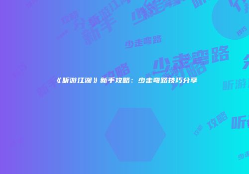 《听游江湖》新手攻略：少走弯路技巧分享