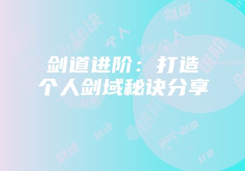 剑道进阶：打造个人剑域秘诀分享