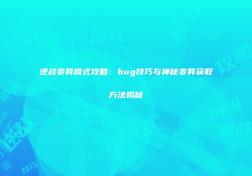 逆战变异模式攻略：bug技巧与神秘变异获取方法揭秘