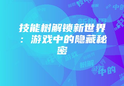 技能树解锁新世界：游戏中的隐藏秘密