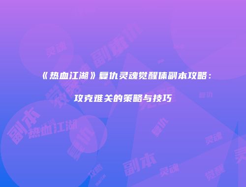 《热血江湖》复仇灵魂觉醒体副本攻略：攻克难关的策略与技巧