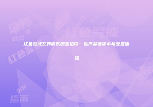 红色警戒系列游戏配置指南：选择最佳版本与配置体验