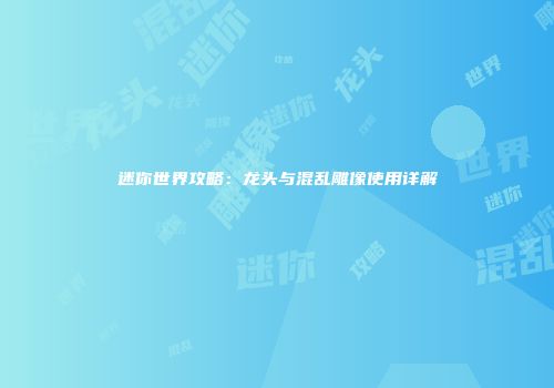 迷你世界攻略：龙头与混乱雕像使用详解