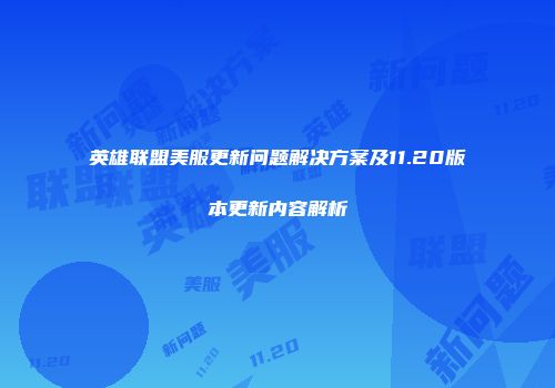 英雄联盟美服更新问题解决方案及11.20版本更新内容解析