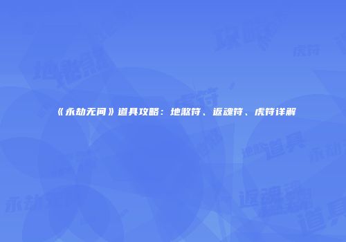 《永劫无间》道具攻略：地煞符、返魂符、虎符详解