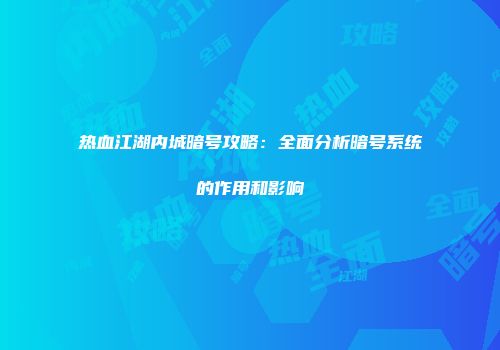 热血江湖内城暗号攻略：全面分析暗号系统的作用和影响