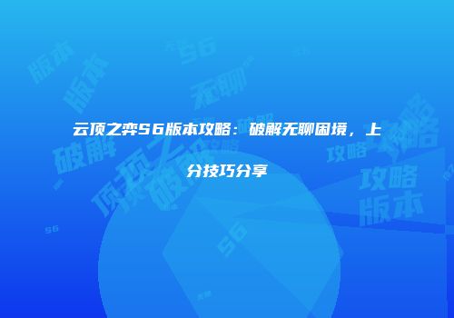 云顶之弈S6版本攻略：破解无聊困境，上分技巧分享