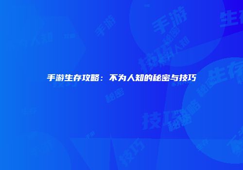 手游生存攻略：不为人知的秘密与技巧