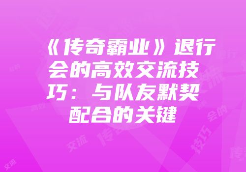《传奇霸业》退行会的高效交流技巧：与队友默契配合的关键