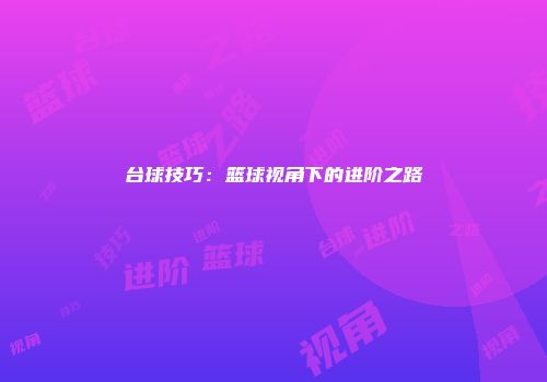台球技巧：篮球视角下的进阶之路