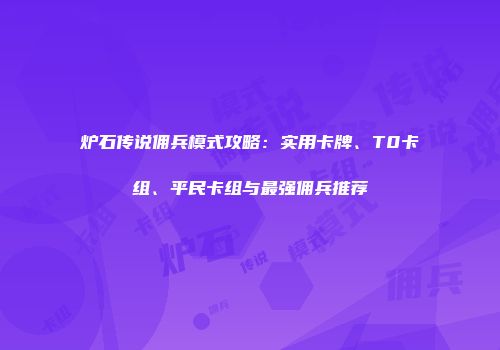 炉石传说佣兵模式攻略：实用卡牌、T0卡组、平民卡组与最强佣兵推荐
