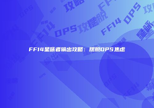 FF14星咏者输出攻略：摆脱DPS焦虑