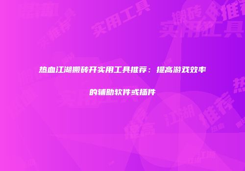 热血江湖搬砖开实用工具推荐：提高游戏效率的辅助软件或插件