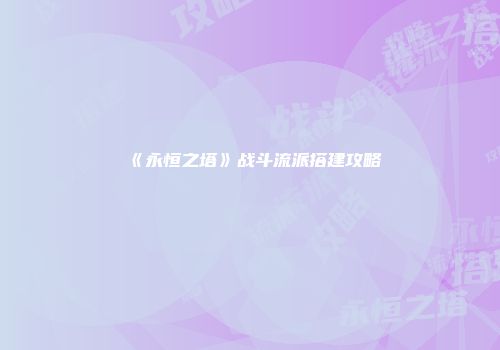 《永恒之塔》战斗流派搭建攻略